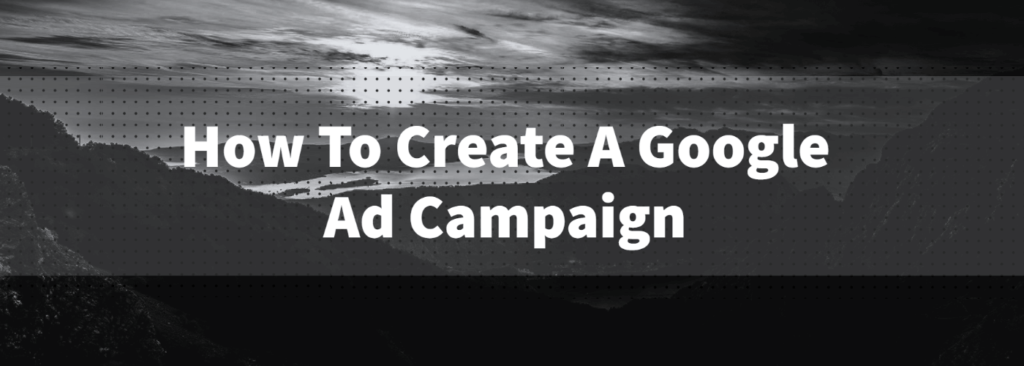 How To Create A Google Ad Campaign